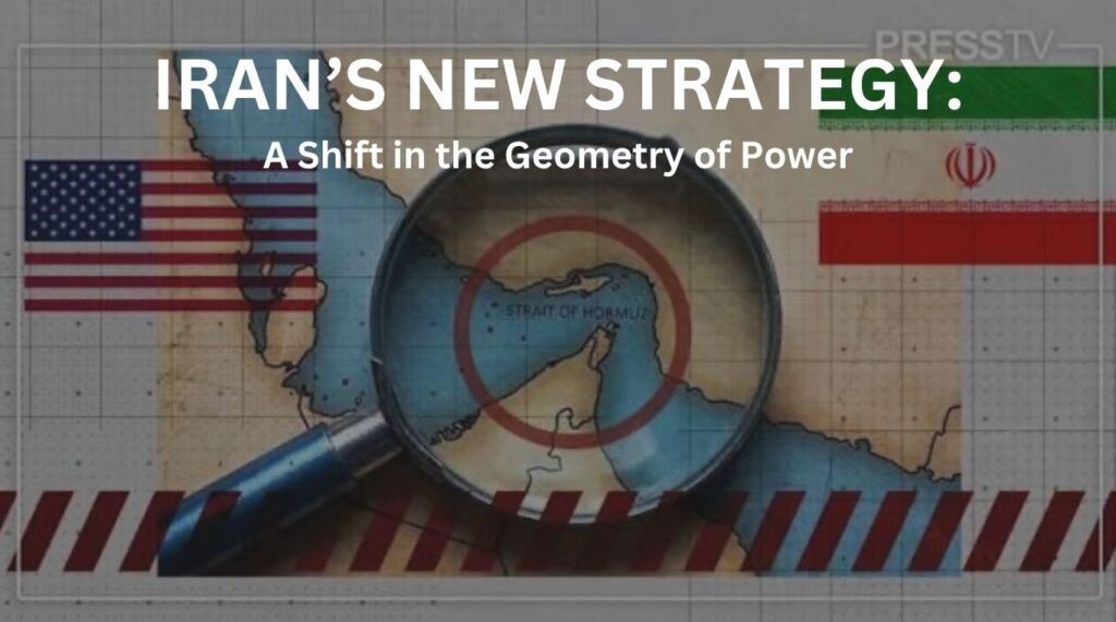 A Shift in the Geometry of Power: Iran’s New Strategy