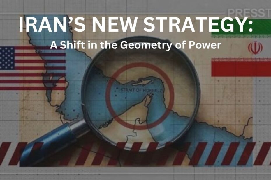 A Shift in the Geometry of Power: Iran’s New Strategy