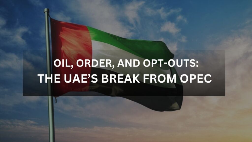 Oil, Order, and Opt-Outs: The UAE’s Break from OPEC
