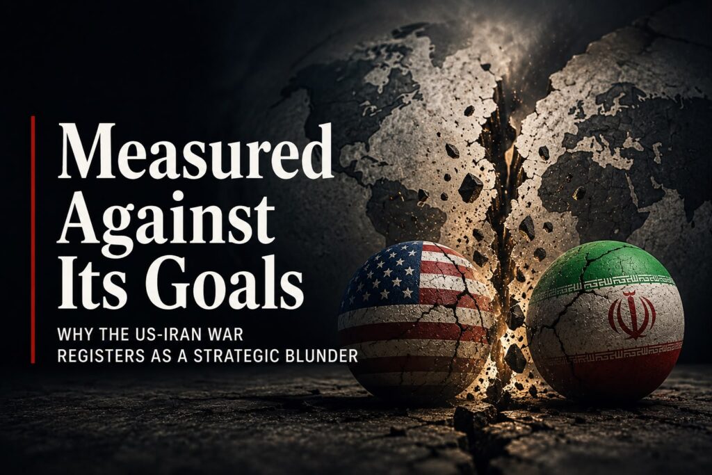 Measured Against Its Goals: Why the US-Iran War Registers as a Strategic Blunder