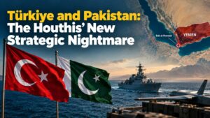 Türkiye and Pakistan: The Houthis’ New Strategic Nightmare
